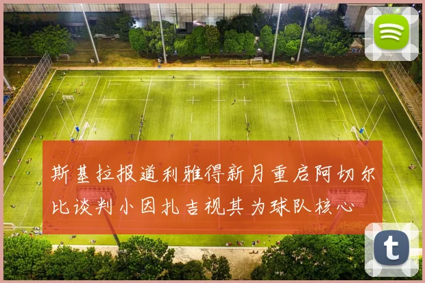 斯基拉报道利雅得新月重启阿切尔比谈判小因扎吉视其为球队核心