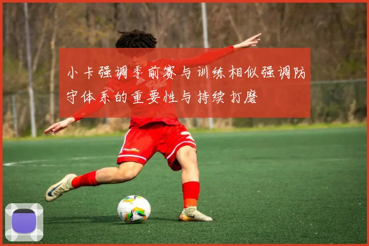 小卡强调季前赛与训练相似强调防守体系的重要性与持续打磨
