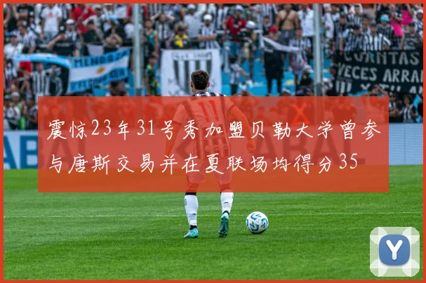 震惊23年31号秀加盟贝勒大学曾参与唐斯交易并在夏联场均得分35