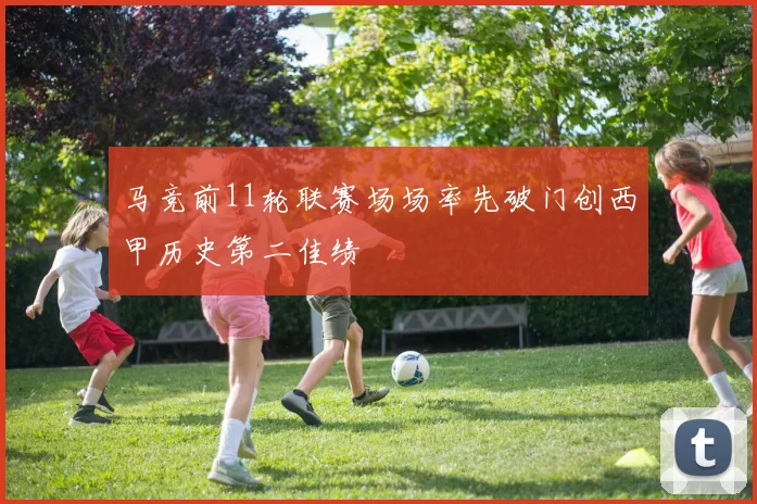 马竞前11轮联赛场场率先破门创西甲历史第二佳绩