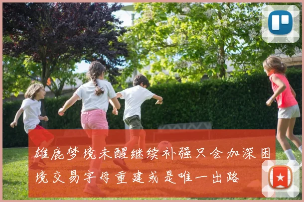 雄鹿梦境未醒继续补强只会加深困境交易字母重建或是唯一出路