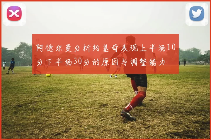 阿德尔曼分析约基奇表现上半场10分下半场30分的原因与调整能力