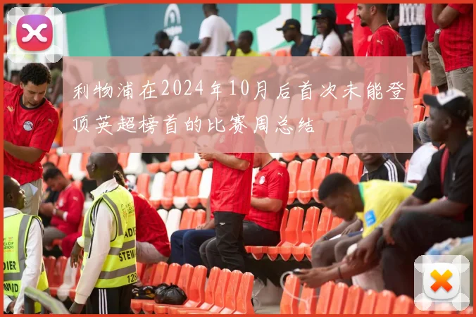 利物浦在2024年10月后首次未能登顶英超榜首的比赛周总结