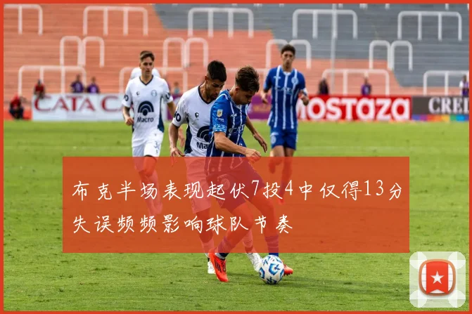 布克半场表现起伏7投4中仅得13分失误频频影响球队节奏