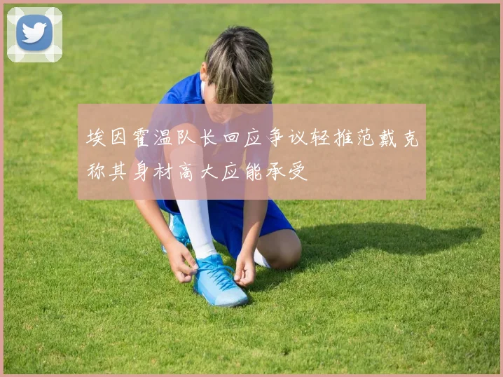 埃因霍温队长回应争议轻推范戴克称其身材高大应能承受