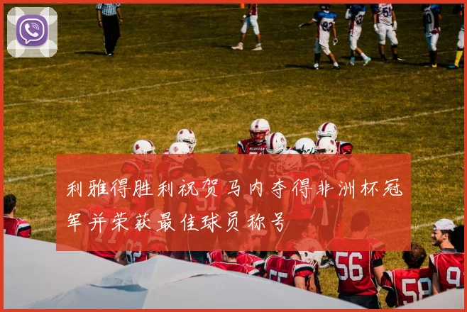 利雅得胜利祝贺马内夺得非洲杯冠军并荣获最佳球员称号
