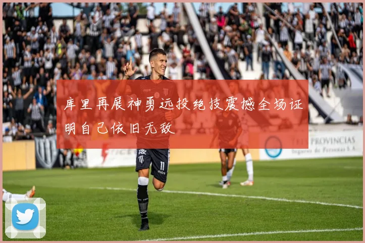 库里再展神勇远投绝技震撼全场证明自己依旧无敌