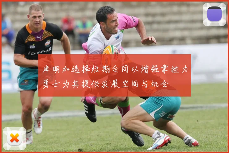 库明加选择短期合同以增强掌控力勇士为其提供发展空间与机会