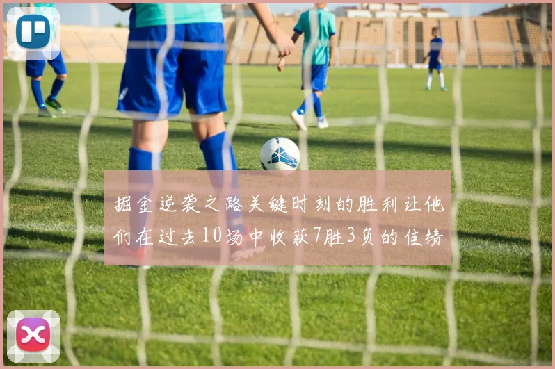 掘金逆袭之路关键时刻的胜利让他们在过去10场中收获7胜3负的佳绩