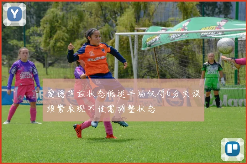 爱德华兹状态低迷半场仅得6分失误频繁表现不佳需调整状态