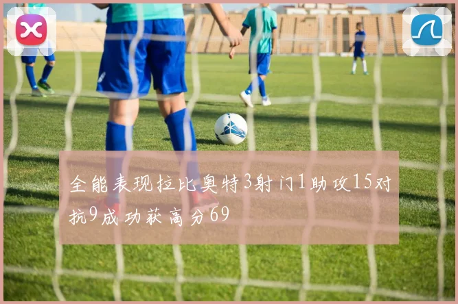 全能表现拉比奥特3射门1助攻15对抗9成功获高分69