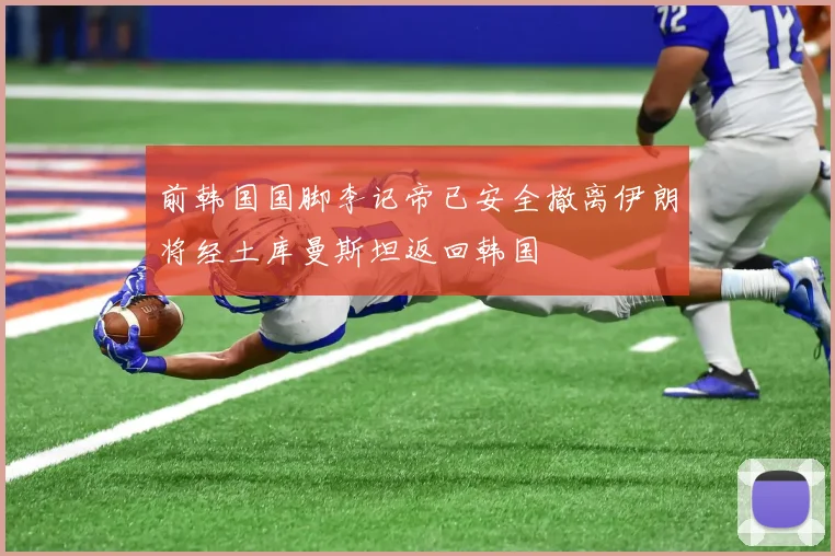 前韩国国脚李记帝已安全撤离伊朗将经土库曼斯坦返回韩国