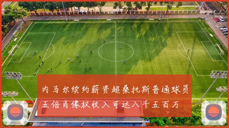 内马尔续约薪资超桑托斯普通球员五倍肖像权收入可达八千五百万