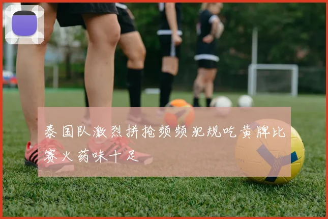泰国队激烈拼抢频频犯规吃黄牌比赛火药味十足