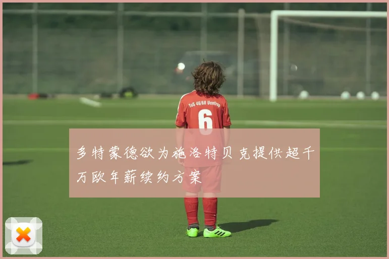 多特蒙德欲为施洛特贝克提供超千万欧年薪续约方案