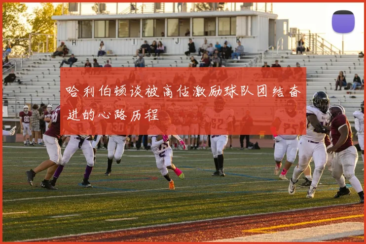 哈利伯顿谈被高估激励球队团结奋进的心路历程