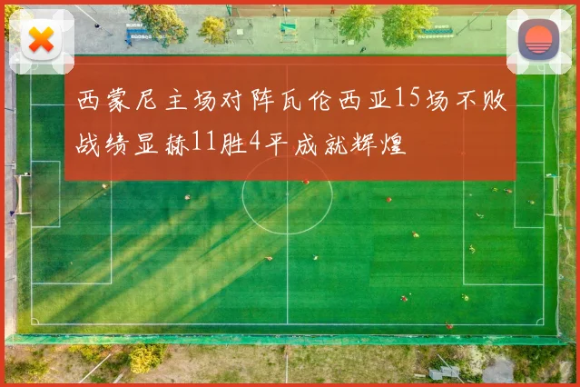 西蒙尼主场对阵瓦伦西亚15场不败战绩显赫11胜4平成就辉煌