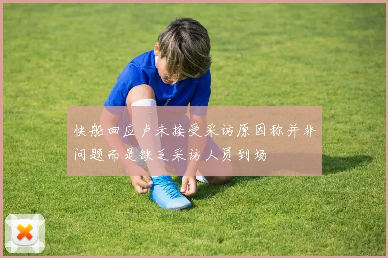 快船回应卢未接受采访原因称并非问题而是缺乏采访人员到场