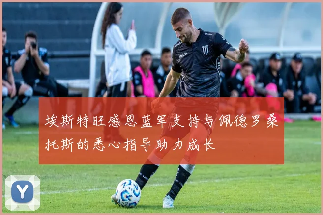 埃斯特旺感恩蓝军支持与佩德罗桑托斯的悉心指导助力成长