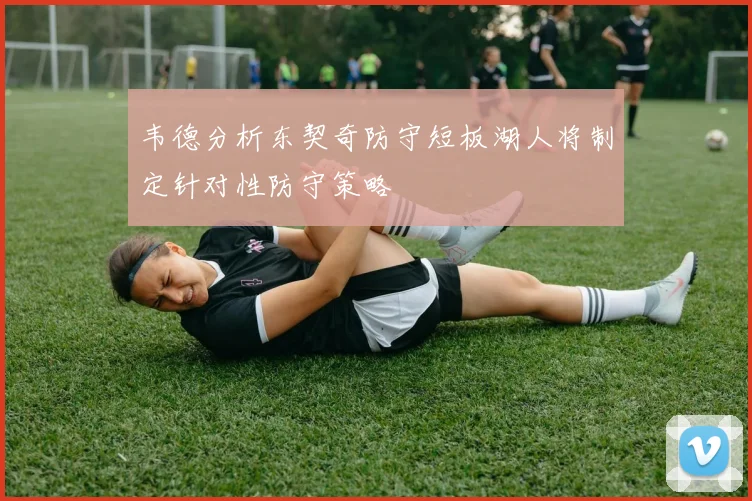 韦德分析东契奇防守短板湖人将制定针对性防守策略