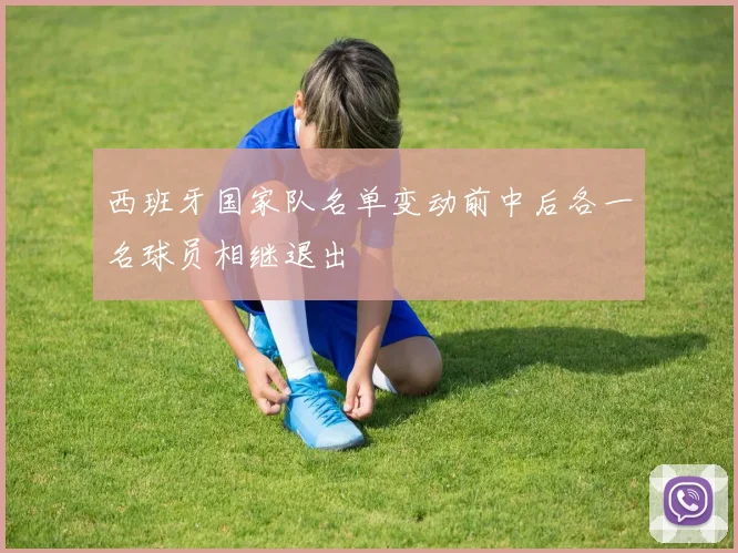 西班牙国家队名单变动前中后各一名球员相继退出