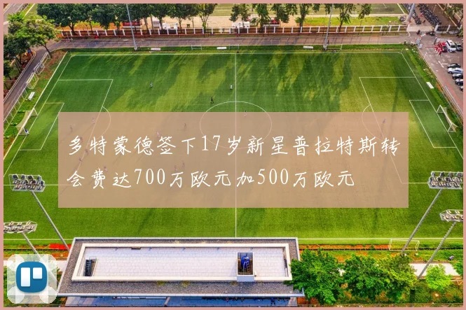 多特蒙德签下17岁新星普拉特斯转会费达700万欧元加500万欧元