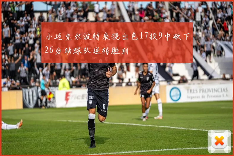 小迈克尔波特表现出色17投9中砍下26分助球队逆转胜利